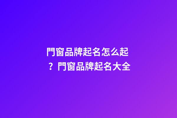 門窗品牌起名怎么起？門窗品牌起名大全